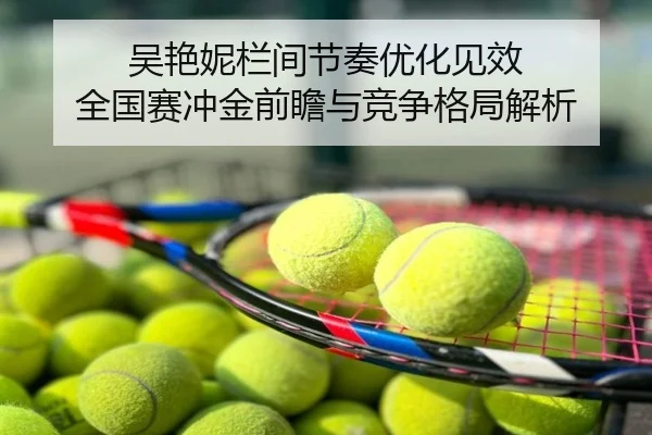 吴艳妮栏间节奏优化见效 全国赛冲金前瞻与竞争格局解析