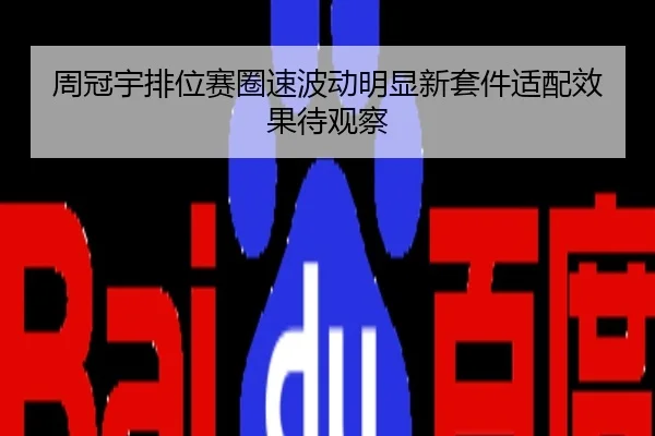 周冠宇排位赛圈速波动明显新套件适配效果待观察