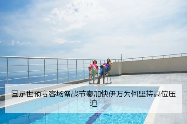 国足世预赛客场备战节奏加快伊万为何坚持高位压迫