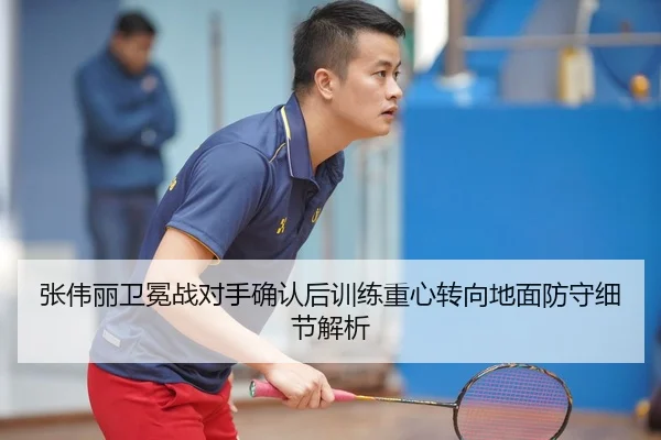 张伟丽卫冕战对手确认后训练重心转向地面防守细节解析