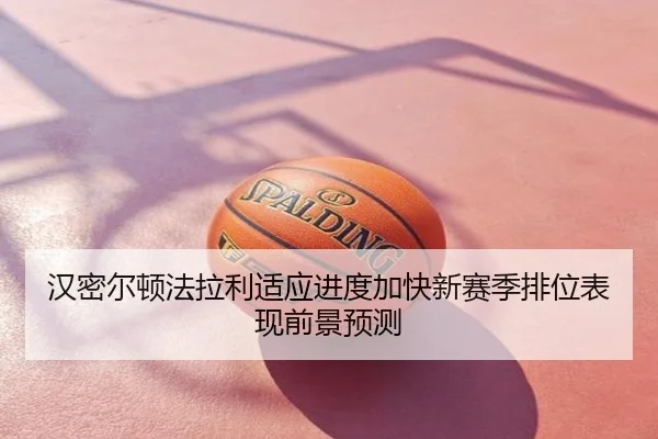 汉密尔顿法拉利适应进度加快新赛季排位表现前景预测