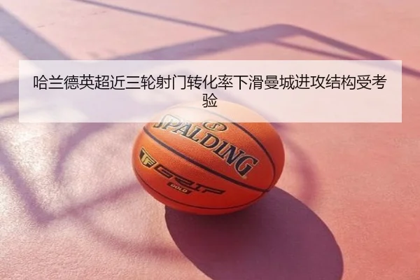哈兰德英超近三轮射门转化率下滑曼城进攻结构受考验